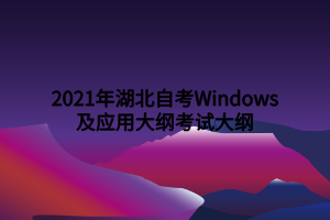 2021年湖北自考Windows及應(yīng)用大綱考試大綱