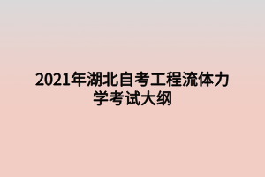 2021年湖北自考工程流體力學(xué)考試大綱