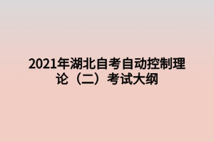 2021年湖北自考自動控制理論（二）考試大綱