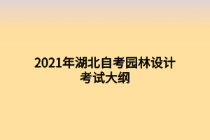 2021年湖北自考園林設(shè)計(jì)考試大綱