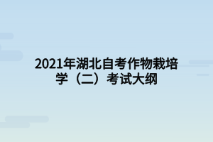 2021年湖北自考作物栽培學（二）考試大綱