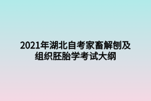 2021年湖北自考家畜解刨及組織胚胎學(xué)考試大綱