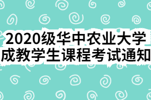 2020級華中農(nóng)業(yè)大學成教學生課程考試通知