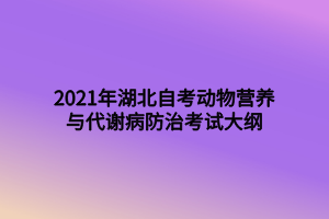 2021年湖北自考動(dòng)物營養(yǎng)與代謝病防治考試大綱