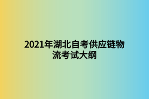 2021年湖北自考供應(yīng)鏈物流考試大綱