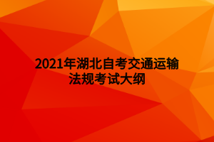 2021年湖北自考交通運(yùn)輸法規(guī)考試大綱