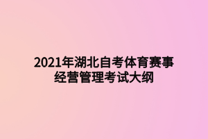 2021年湖北自考體育賽事經(jīng)營管理考試大綱