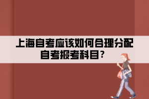 上海自考應該如何合理分配自考報考科目？