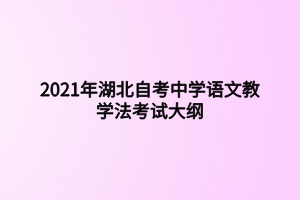 2021年湖北自考中學(xué)語(yǔ)文教學(xué)法考試大綱