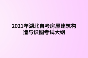 2021年湖北自考房屋建筑構(gòu)造與識(shí)圖考試大綱