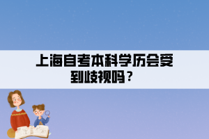 上海自考本科學歷會受到歧視嗎？