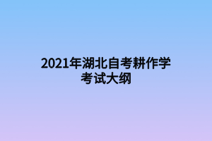 2021年湖北自考耕作學考試大綱