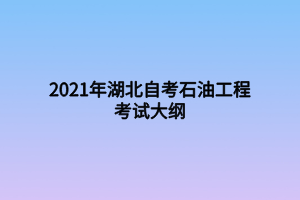 2021年湖北自考石油工程考試大綱