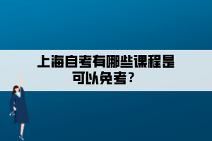 上海自考有哪些課程是可以免考？