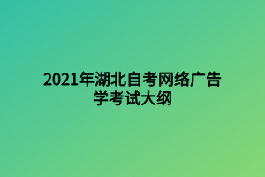 2021年湖北自考網(wǎng)絡(luò)廣告學(xué)考試大綱