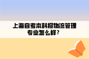 上海自考本科報物流管理專業(yè)怎么樣？