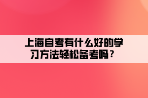 上海自考有什么好的學(xué)習(xí)方法輕松備考嗎？