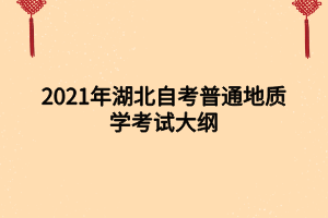 2021年湖北自考普通地質(zhì)學(xué)考試大綱