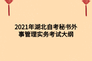 2021年湖北自考秘書(shū)外事管理實(shí)務(wù)考試大綱