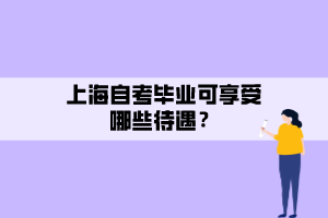 上海自考畢業(yè)可享受哪些待遇？