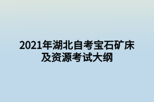 2021年湖北自考寶石礦床及資源考試大綱