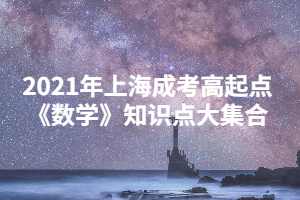 2021年上海成考高起點《數(shù)學(xué)》知識點大集合