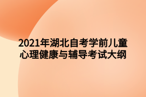 2021年湖北自考學(xué)前兒童心理健康與輔導(dǎo)考試大綱