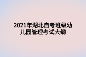 2021年湖北自考班級幼兒園管理考試大綱