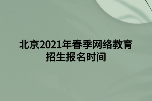 北京2021年春季網(wǎng)絡(luò)教育招生報(bào)名時(shí)間