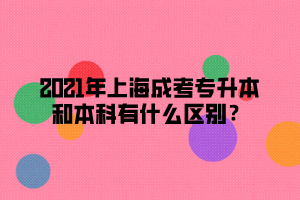 2021年上海成考專升本和本科有什么區(qū)別？