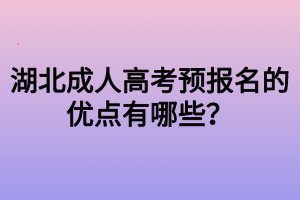 湖北成人高考預(yù)報名的優(yōu)點有哪些？