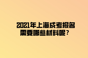 2021年上海成考報名需要哪些材料呢？