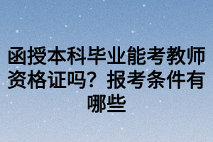 函授本科畢業(yè)能考教師資格證嗎？報(bào)考條件有哪些