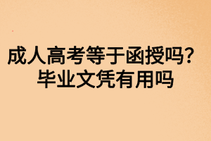 成人高考等于函授嗎？畢業(yè)文憑有用嗎