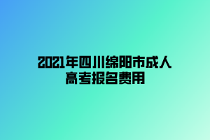 2021年四川綿陽市成人高考報名費(fèi)用