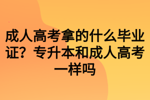 成人高考拿的什么畢業(yè)證？專升本和成人高考一樣嗎