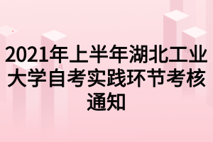 2021年上半年湖北工業(yè)大學自考實踐環(huán)節(jié)考核通知