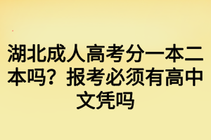 湖北成人高考分一本二本嗎？報(bào)考必須有高中文憑嗎