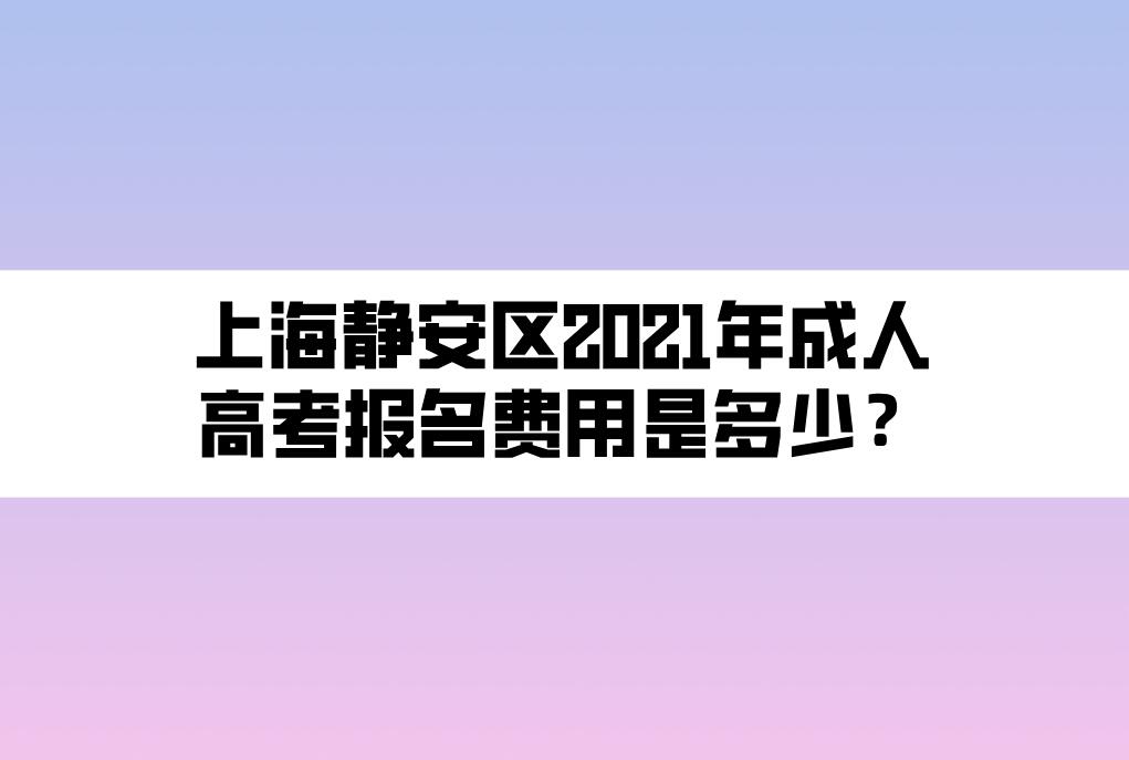 上海靜安區(qū)2021年成人高考報名費用是多少？