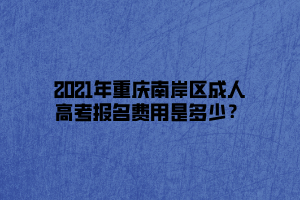 2021年重慶南岸區(qū)成人高考報(bào)名費(fèi)用是多少？