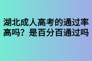 湖北成人高考的通過率高嗎？是百分百通過嗎？