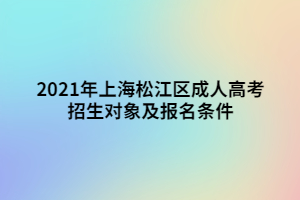 2021年上海松江區(qū)成人高考招生對象及報名條件