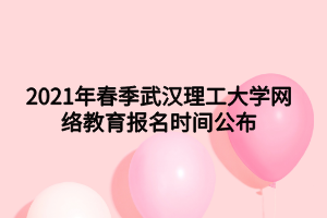 2021年春季武漢理工大學網(wǎng)絡教育報名時間公布