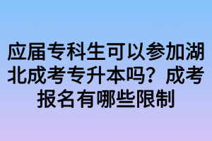 應(yīng)屆專科生可以參加湖北成考專升本嗎？成考報名有哪些限制