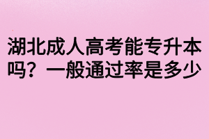 湖北成人高考能專升本嗎？一般通過(guò)率是多少