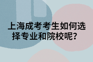 上海成考考生如何選擇專業(yè)和院校呢？