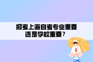 報考上海自考專業(yè)重要還是學校重要？