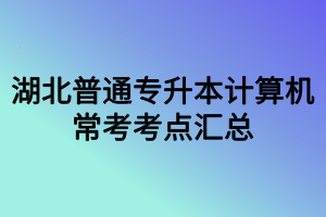 湖北普通專升本計算機?？伎键c匯總