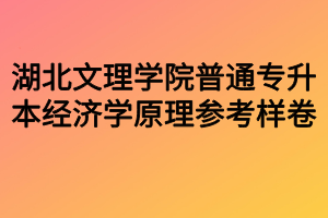 湖北文理學院普通專升本經濟學原理參考樣卷