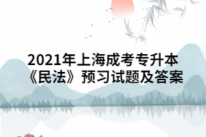 2021年上海成考專升本《民法》預(yù)習(xí)試題及答案